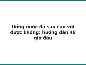 Uống nước đá sau cạo vôi được không: hướng dẫn 48 giờ đầu