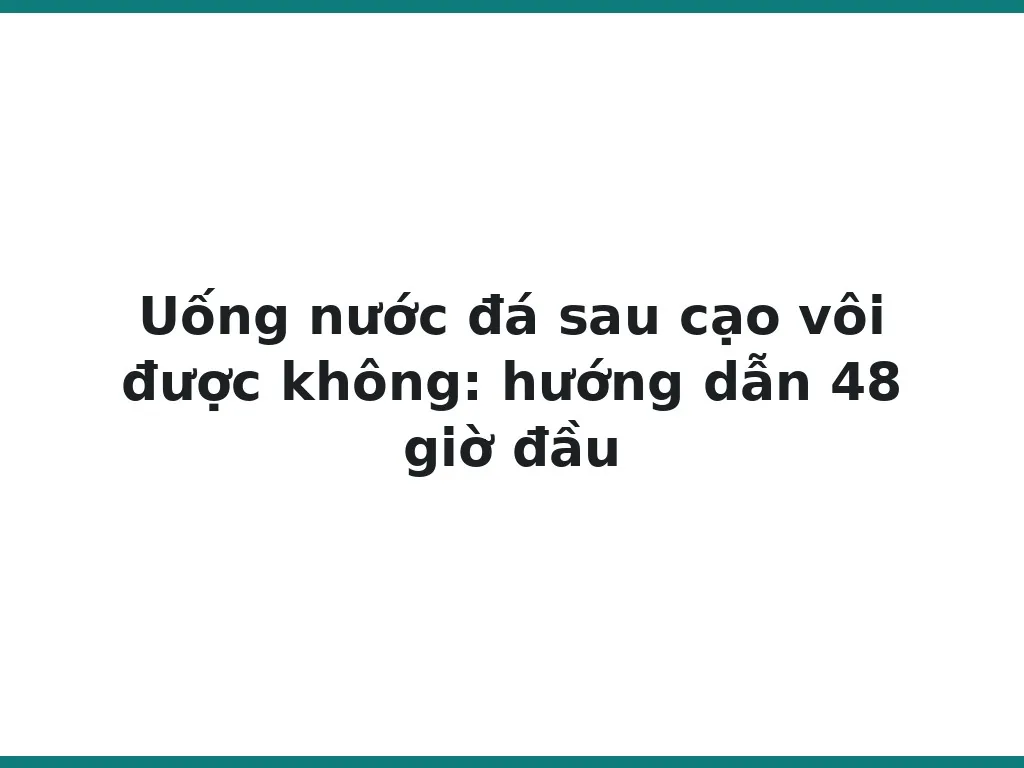 Uống nước đá sau cạo vôi được không: hướng dẫn 48 giờ đầu