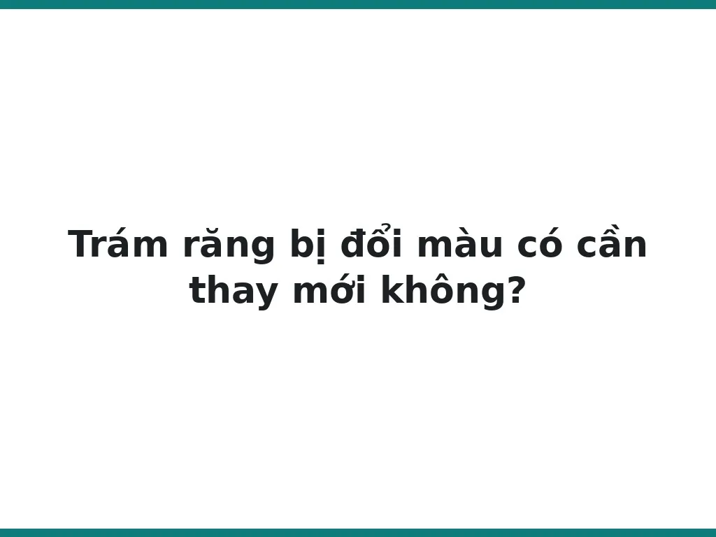 Trám răng bị đổi màu có cần thay mới không?