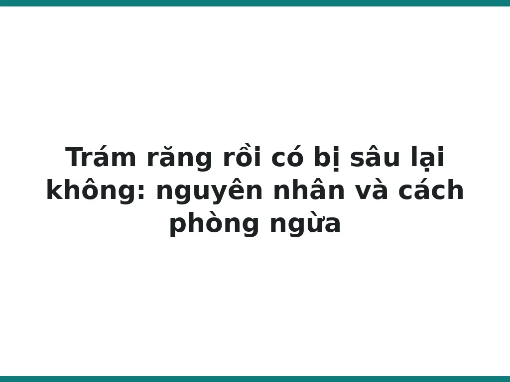 Trám răng rồi có bị sâu lại không: nguyên nhân và cách phòng ngừa